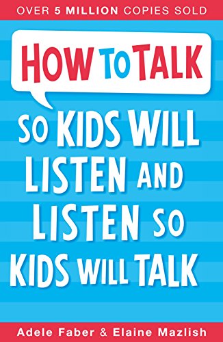 How to Talk So Kids Will Listen & Listen so Kids Will Talk (The How To Talk Series) - Adele Faber and Elaine Mazlish - Parenting Books of All Time