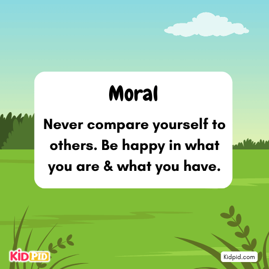 Moral: Never compare yourself to others. Be happy in what you are & what you have.