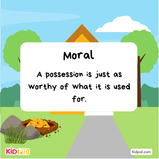 Moral of the story: wealth is valuable only when used wisely, greed brings no happiness.