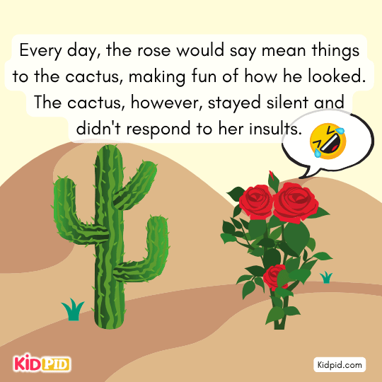 Rose insults the cactus daily while the silent cactus ignores her unkind words in this moral tale.