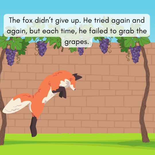 Fox keeps trying again and again to grab the grapes, teaching persistence and effort.