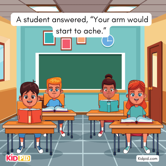 A student answered, “Your arm would start to ache.”